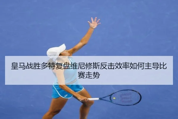 皇马战胜多特复盘维尼修斯反击效率如何主导比赛走势